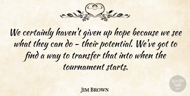 Jim Brown Quote About Certainly, Given, Hope, Tournament, Transfer: We Certainly Havent Given Up...