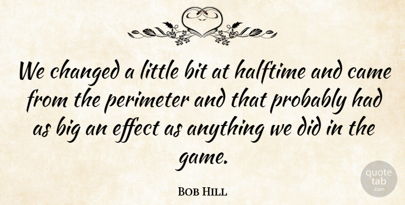 Bob Hill Quote About Bit, Came, Changed, Effect, Halftime: We Changed A Little Bit...