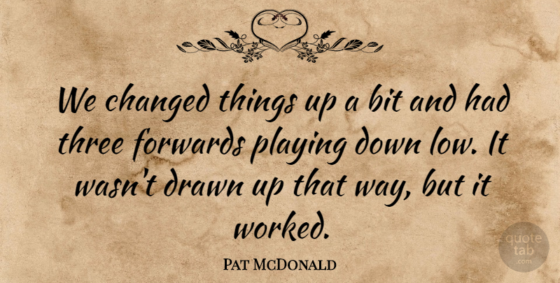 Pat McDonald Quote About Bit, Changed, Drawn, Playing, Three: We Changed Things Up A...