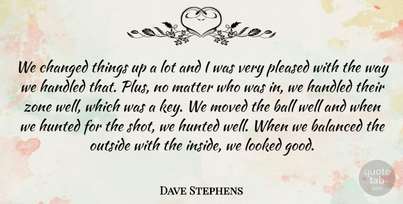 Dave Stephens Quote About Balanced, Ball, Changed, Handled, Hunted: We Changed Things Up A...