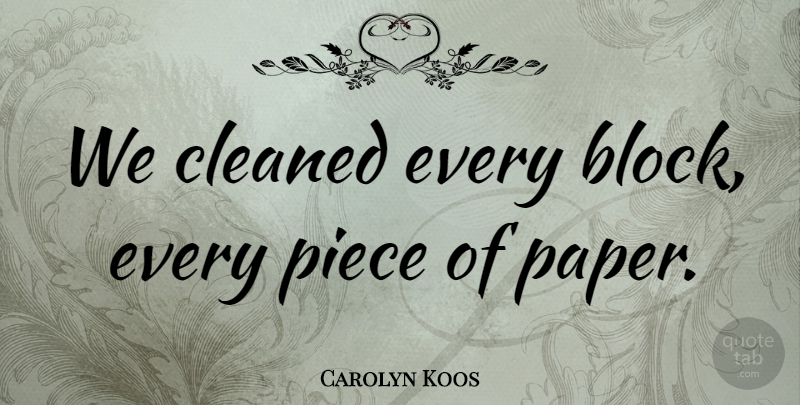 Carolyn Koos Quote About Cleaned, Piece: We Cleaned Every Block Every...