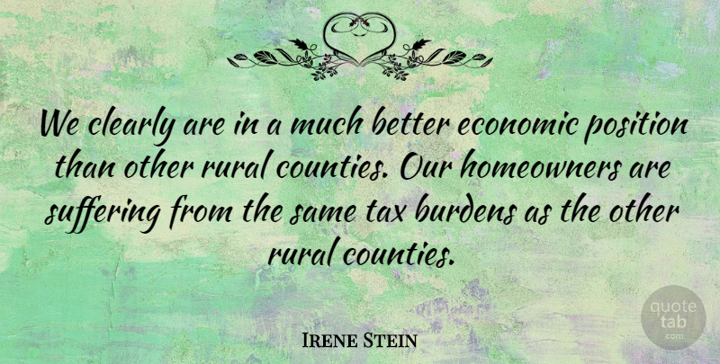 Irene Stein Quote About Burdens, Clearly, Economic, Position, Rural: We Clearly Are In A...
