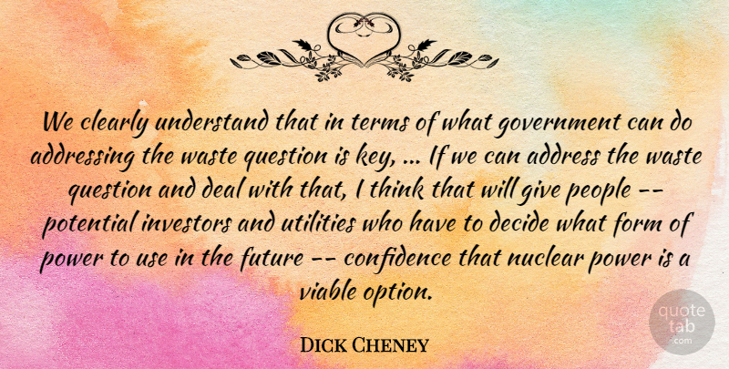 Dick Cheney Quote About Addressing, Clearly, Confidence, Deal, Decide: We Clearly Understand That In...