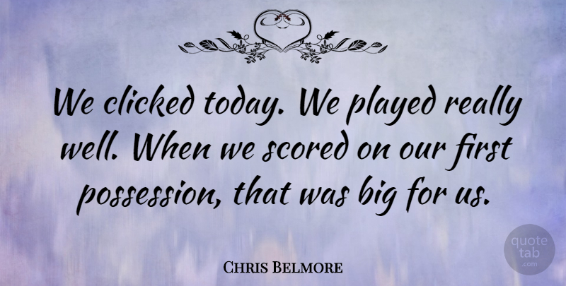 Chris Belmore Quote About Clicked, Played: We Clicked Today We Played...