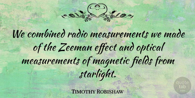 Timothy Robishaw Quote About Combined, Effect, Fields, Magnetic, Optical: We Combined Radio Measurements We...