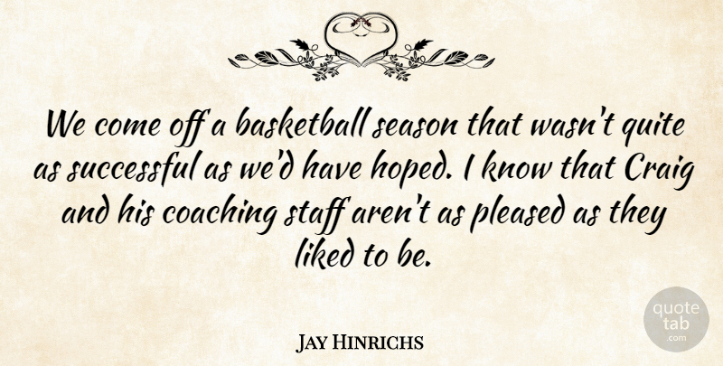 Jay Hinrichs Quote About Basketball, Coaching, Craig, Liked, Pleased: We Come Off A Basketball...