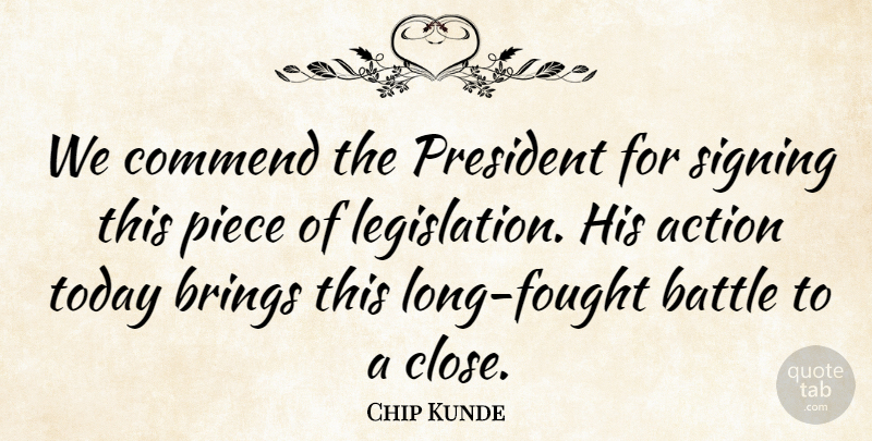 Chip Kunde Quote About Action, Battle, Brings, Commend, Piece: We Commend The President For...