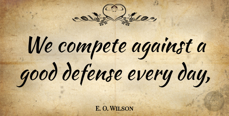 E. O. Wilson Quote About Against, Compete, Defense, Good: We Compete Against A Good...