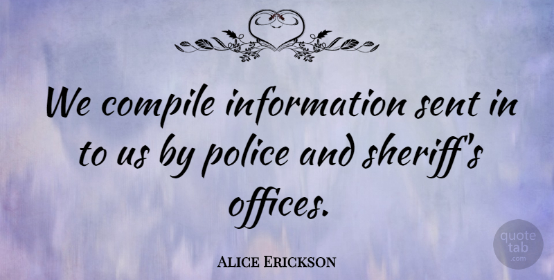 Alice Erickson Quote About Information, Police, Sent: We Compile Information Sent In...