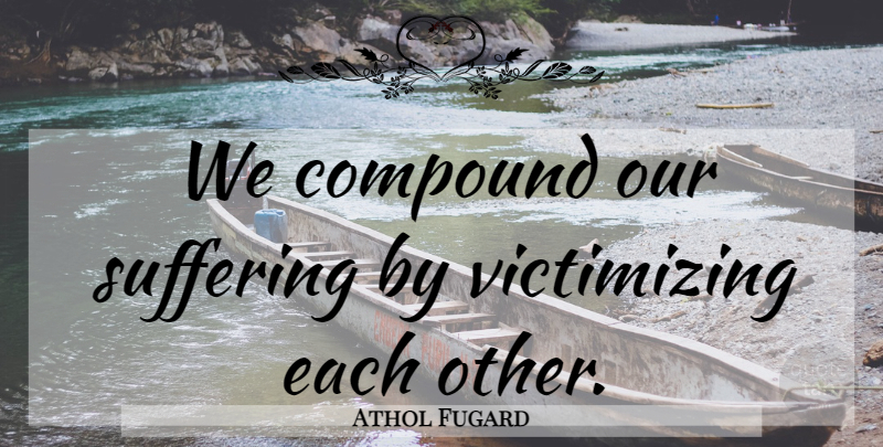Athol Fugard Quote About Justice, Suffering, Social Justice: We Compound Our Suffering By...