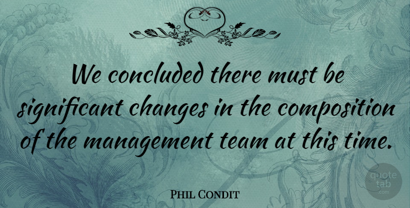 Phil Condit Quote About Changes, Concluded, Management, Team: We Concluded There Must Be...