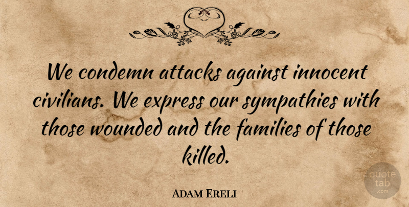 Adam Ereli Quote About Against, Attacks, Condemn, Express, Families: We Condemn Attacks Against Innocent...
