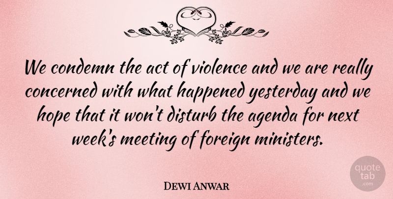 Dewi Anwar Quote About Act, Agenda, Concerned, Condemn, Disturb: We Condemn The Act Of...