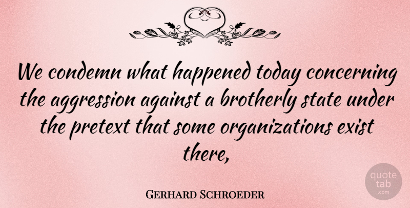 Gerhard Schroeder Quote About Against, Aggression, Concerning, Condemn, Exist: We Condemn What Happened Today...