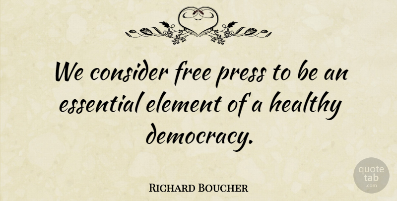 Richard Boucher Quote About Consider, Democracy, Element, Essential, Free: We Consider Free Press To...