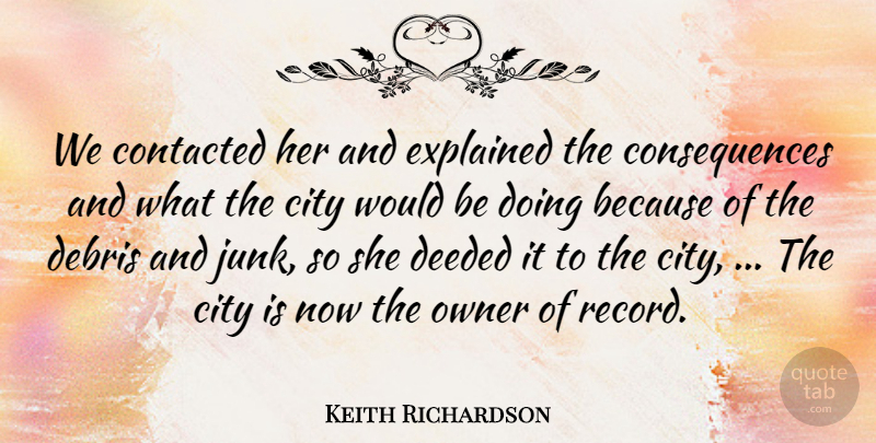 Keith Richardson Quote About City, Consequences, Debris, Explained, Owner: We Contacted Her And Explained...