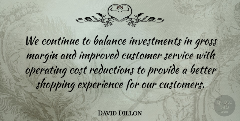 David Dillon Quote About Balance, Continue, Cost, Customer, Experience: We Continue To Balance Investments...