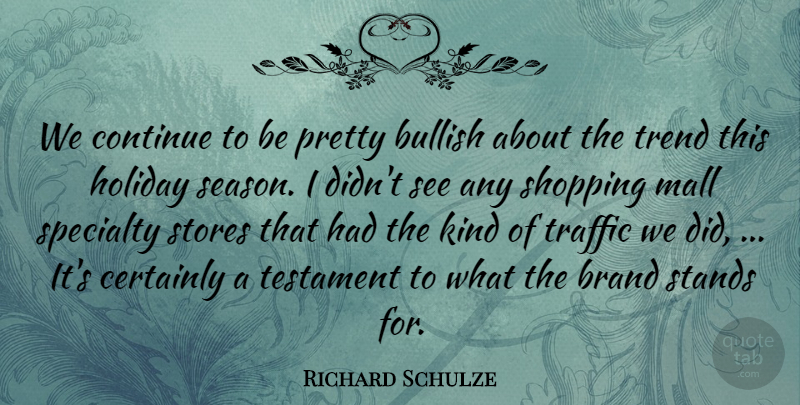 Richard Schulze Quote About Brand, Bullish, Certainly, Continue, Holiday: We Continue To Be Pretty...