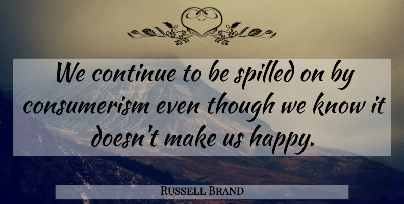 Russell Brand Quote About Consumerism, Knows: We Continue To Be Spilled...