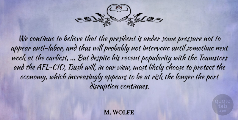 M. Wolfe Quote About Appear, Appears, Believe, Bush, Choose: We Continue To Believe That...