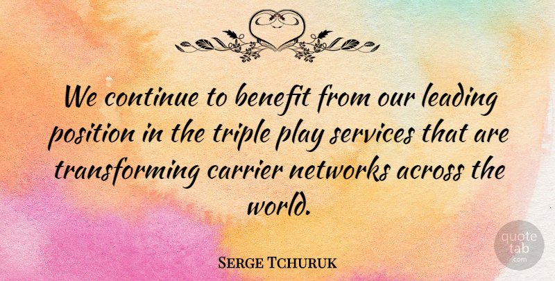Serge Tchuruk Quote About Across, Benefit, Continue, Leading, Networks: We Continue To Benefit From...