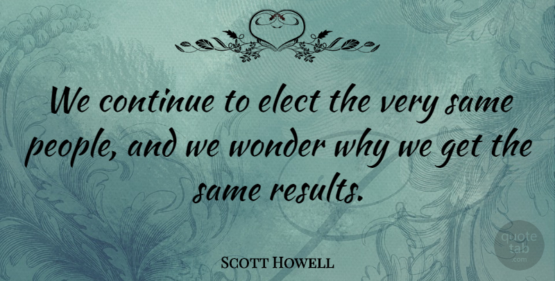 Scott Howell Quote About Elect: We Continue To Elect The...