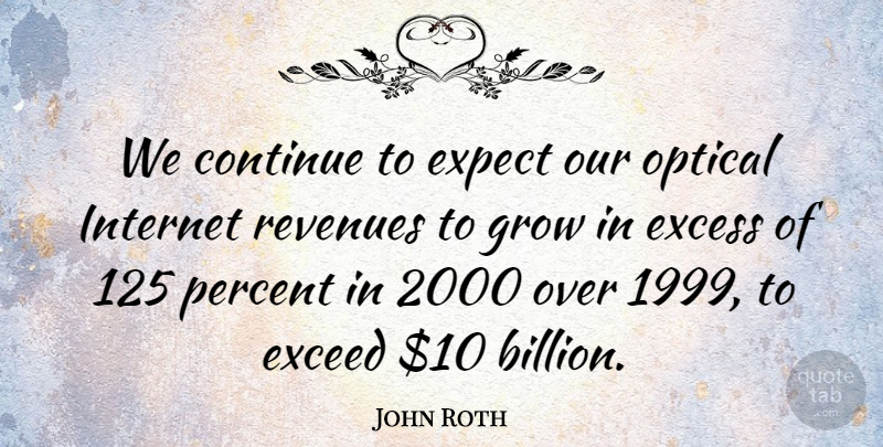 John Roth Quote About Continue, Exceed, Excess, Expect, Grow: We Continue To Expect Our...
