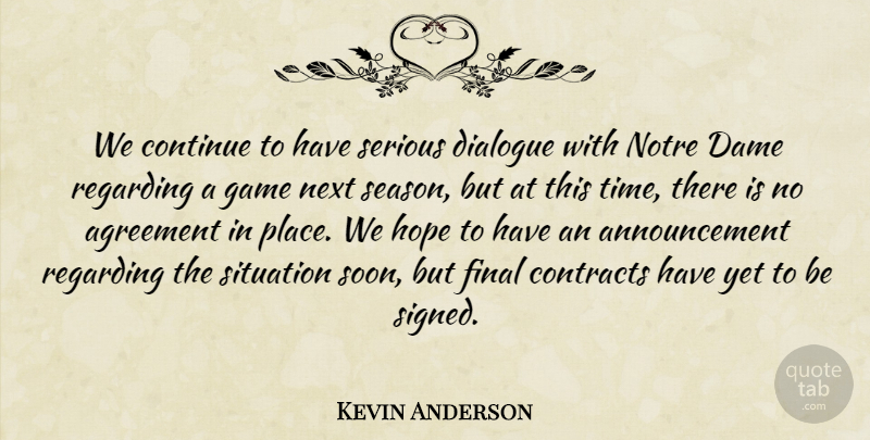 Kevin Anderson Quote About Agreement, Continue, Contracts, Dame, Dialogue: We Continue To Have Serious...