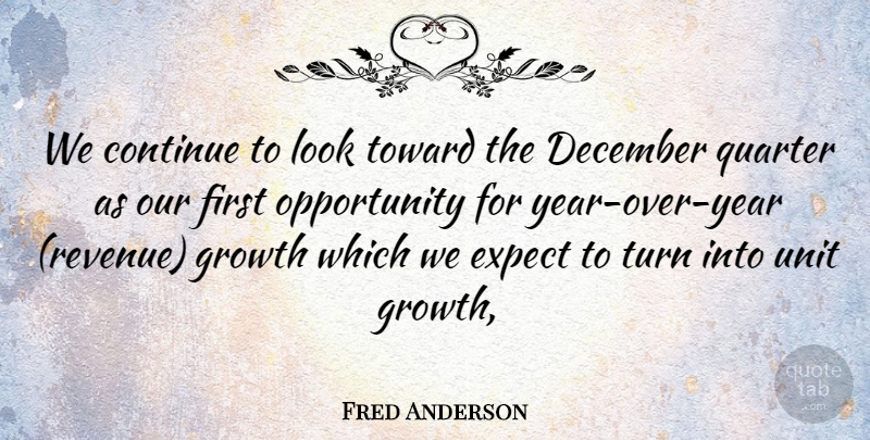 Fred Anderson Quote About Continue, December, Expect, Growth, Opportunity: We Continue To Look Toward...