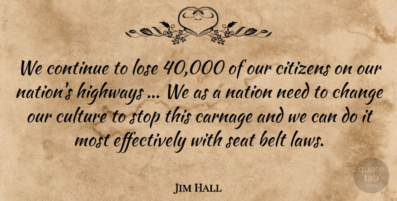 Jim Hall Quote About Belt, Carnage, Change, Citizens, Continue: We Continue To Lose 40...