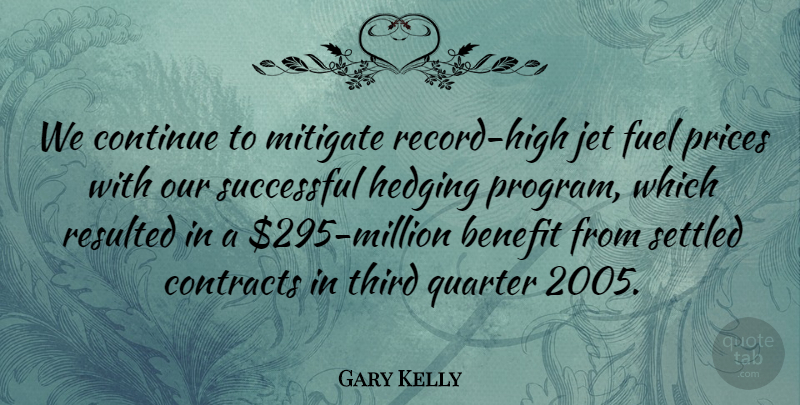 Gary Kelly Quote About Benefit, Continue, Contracts, Fuel, Jet: We Continue To Mitigate Record...