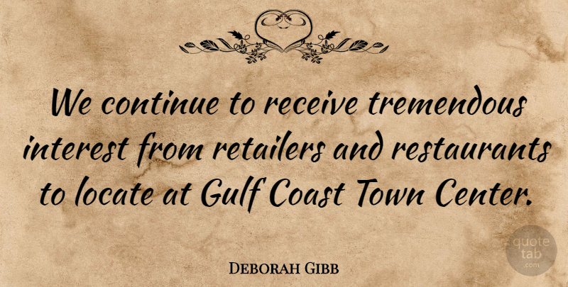 Deborah Gibb Quote About Coast, Continue, Gulf, Interest, Locate: We Continue To Receive Tremendous...