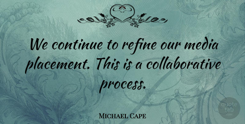 Michael Cape Quote About Continue, Media, Refine: We Continue To Refine Our...
