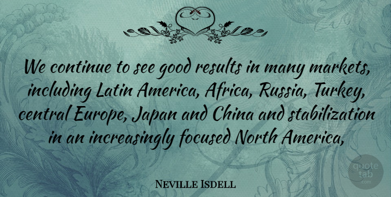 Neville Isdell Quote About Central, China, Continue, Focused, Good: We Continue To See Good...