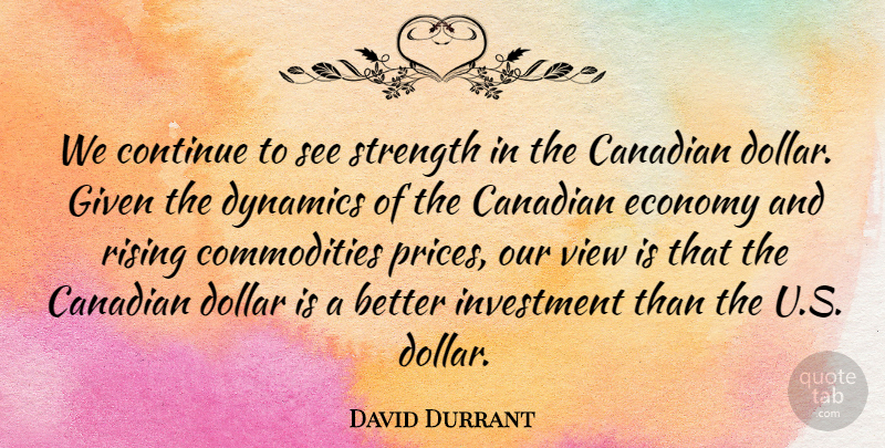 David Durrant Quote About Canadian, Continue, Dollar, Dynamics, Economy: We Continue To See Strength...