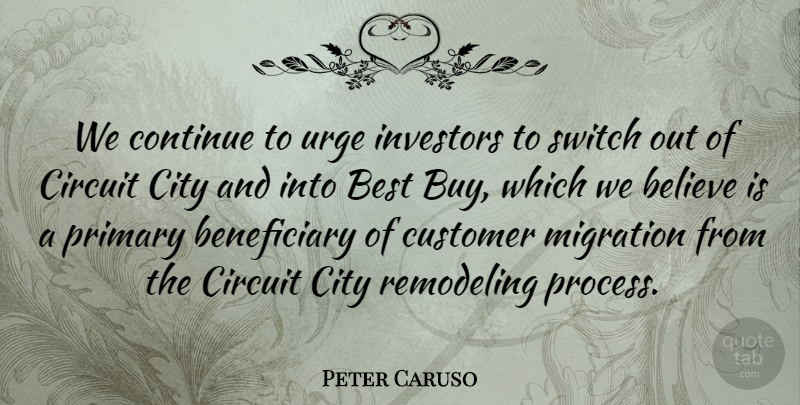 Peter Caruso Quote About Believe, Best, Circuit, City, Continue: We Continue To Urge Investors...