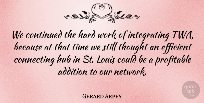 Gerard Arpey Quote About Addition, American Businessman, Continued, Efficient, Hard: We Continued The Hard Work...