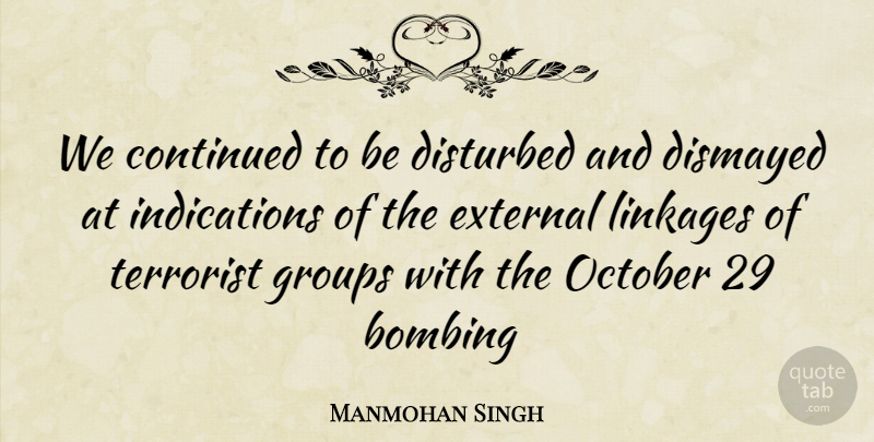 Manmohan Singh Quote About Bombing, Continued, Disturbed, External, Groups: We Continued To Be Disturbed...