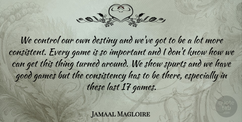Jamaal Magloire Quote About Consistency, Control, Destiny, Game, Games: We Control Our Own Destiny...