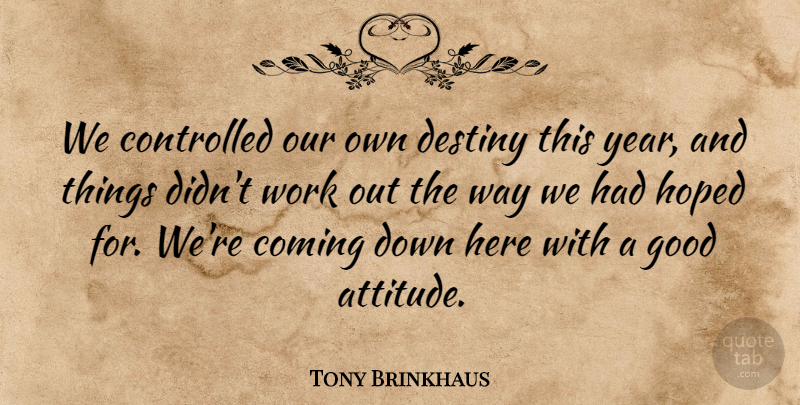 Tony Brinkhaus Quote About Coming, Controlled, Destiny, Good, Hoped: We Controlled Our Own Destiny...