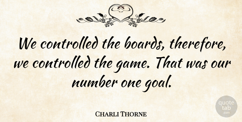 Charli Thorne Quote About Controlled, Number: We Controlled The Boards Therefore...