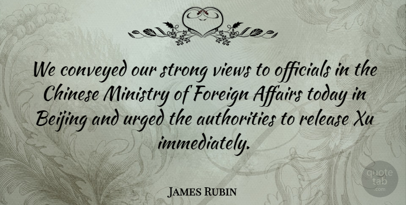 James Rubin Quote About Affairs, Beijing, Chinese, Conveyed, Foreign: We Conveyed Our Strong Views...