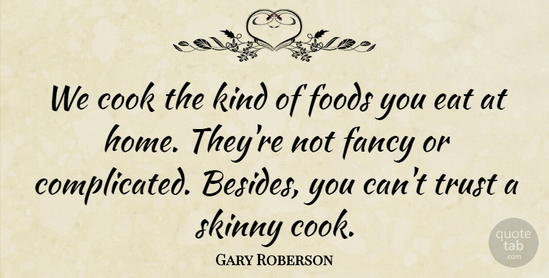 Gary Roberson Quote About Cook, Eat, Fancy, Foods, Skinny: We Cook The Kind Of...