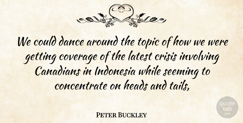 Peter Buckley Quote About Canadians, Coverage, Crisis, Dance, Heads: We Could Dance Around The...