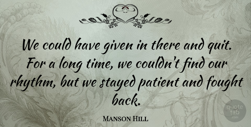 Manson Hill Quote About Fought, Given, Patient, Stayed: We Could Have Given In...
