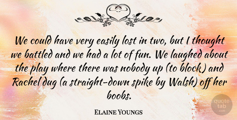 Elaine Youngs Quote About Dug, Easily, Laughed, Lost, Nobody: We Could Have Very Easily...