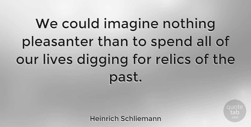 Heinrich Schliemann Quote About Past, Digging, Imagine: We Could Imagine Nothing Pleasanter...