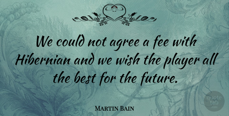 Martin Bain Quote About Agree, Best, Fee, Future, Player: We Could Not Agree A...