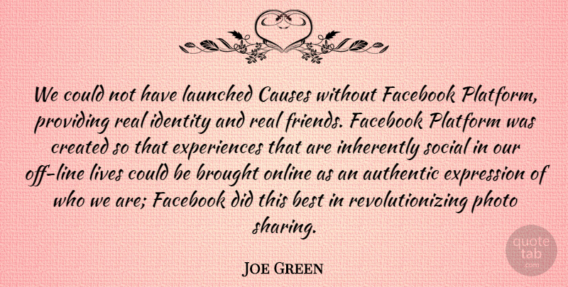 Joe Green Quote About Authentic, Best, Brought, Causes, Created: We Could Not Have Launched...