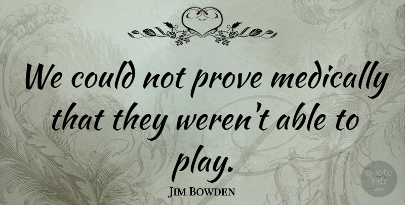 Jim Bowden Quote About Medically, Prove: We Could Not Prove Medically...